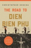 The Road to Dien Bien Phu: A History of the First War for Vietnam