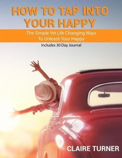 How to Tap Into Your Happy: The Simple Yet Life Changing Ways To Unleash Your Happy - Turner, Claire
