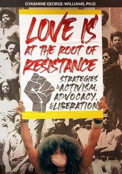 Love Is at the Root of Resistance: Strategies of Activism, Advocacy, and Liberation - George-Williams, Gyasmine