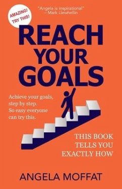 Reach Your Goals: Achieve Your Goals, Step By Step. So Easy Everyone Can Try This. This Book Tells You Exactly How - Moffat, Angela
