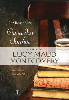 Casa dos sonhos: a vida de Lucy Maud Montgomery (eBook, ePUB) - Rosenberg, Liz