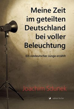 Meine Zeit im geteilten Deutschland bei voller Beleuchtung - Sdunek, Joachim