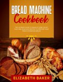 Bread Machine Cookbook: The Ultimate Guide to Bake at Home. Enjoy Easy and Delicious Recipes to Prepare your Fresh Homemade Bread. (eBook, ePUB)