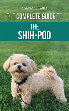 The Complete Guide to the Shih-Poo: Finding, Raising, Training, Feeding, Socializing, and Loving Your New Shih-Poo Puppy (eBook, ePUB) - Richie, Vanessa