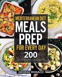 Mediterranean Diet Meals Prep for Every Day: 200 Easy and tasty Recipes for any Meals Prep; Breakfast, Brunch, Lunch and Dinner to eat Healthy and Lose Weight (eBook, ePUB) - Monaco, George