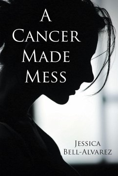 A Cancer Made Mess (eBook, ePUB) - Bell-Alvarez, Jessica