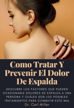 Como Tratar Y Prevenir El Dolor De Espalda: Descubre los factores que pueden ocasionarle dolores de espalda a una persona y cuáles son los posibles tratamientos para combatir este mal (eBook, ePUB) - Miller, Carl