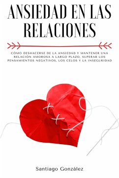 Ansiedad en las relaciones: Cómo deshacerse de la ansiedad y mantener una relación amorosa a largo plazo, superar los pensamientos negativos, los celos y la inseguridad (eBook, ePUB) - González, Santiago