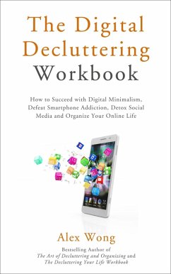 The Digital Decluttering Workbook: How to Succeed with Digital Minimalism, Defeat Smartphone Addiction, Detox Social Media, and Organize Your Online Life (Declutter Workbook, #3) (eBook, ePUB) - Wong, Alex