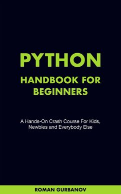 Python Handbook For Beginners. A Hands-On Crash Course For Kids, Newbies and Everybody Else (eBook, ePUB) - Gurbanov, Roman