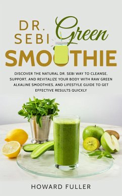 Dr. Sebi Green Smoothie: Discover the Natural Dr. Sebi Way to Cleanse, Support, and Revitalize Your Body with Raw Green Alkaline Smoothies, and Lifestyle Guide to Get Effective Results Quickly (eBook, ePUB) - Fuller, Howard