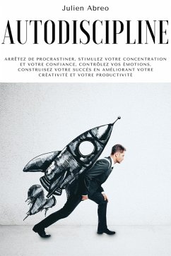 Autodiscipline: Arrêtez de procrastiner, stimulez votre concentration et votre confiance, contrôlez vos émotions, construisez votre succès en améliorant votre créativité et votre productivité (eBook, ePUB) - Abreo, Julien