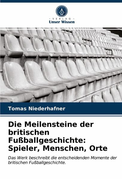Die Meilensteine der britischen Fußballgeschichte: Spieler, Menschen, Orte Die Meilensteine der britischen Fußballgeschichte: Spieler, Menschen, Orte