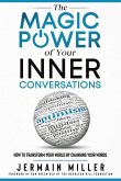 The Magic Power of Your Inner Conversations: How To Transform Your World By Changing Your Words