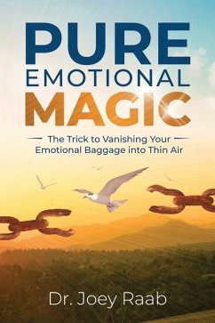 Pure Emotional Magic: The Trick to Vanishing Your Emotional Baggage into Thin Air - Raab, Joey