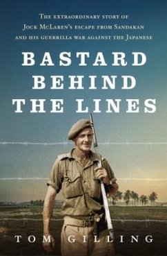 Bastard Behind the Lines: The Extraordinary Story of Jock McLaren's Escape from Sandakan and His Guerrilla War Against the Japanese - Gilling, Tom