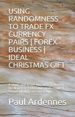 Using Randomness to Trade Fx Currency Pairs - Forex Business - Ideal Gift: A simple way to get into forex trading for 2020 - FX trading made simple - - Ardennes, Paul