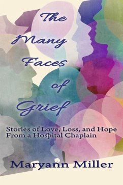 The Many Faces of Grief: Stories of Love, Loss, and Hope From a Hospital Chaplain - Miller, Maryann