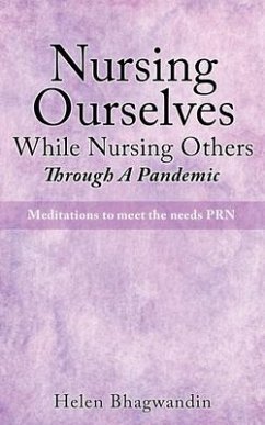 Nursing Ourselves While Nursing Others Through A Pandemic: Meditations to meet the needs PRN - Bhagwandin, Helen