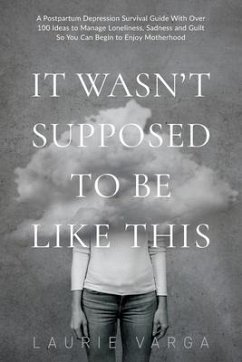 It Wasn't Supposed to be Like This: A Postpartum Depression Survival Guide With Over 100 Ideas to Manage Loneliness, Sadness and Guilt So You Can Begi - Varga, Laurie