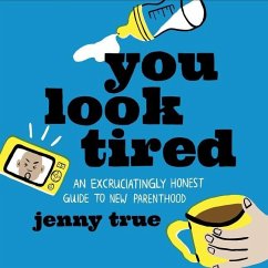 You Look Tired: An Excruciatingly Honest Guide to New Parenthood - True, Jenny