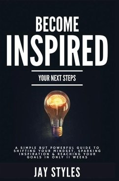 Become Inspired: Your Next Steps: A Simple but Powerful Guide to Shifting Your Mindset, Sparking Inspiration, and Reaching your Goals i - Styles, Jay