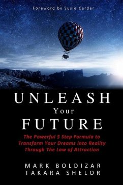 Unleash Your Future: The Powerful 5 Step Formula to Transform Your Dreams into Reality Through the Law of Attraction - Shelor, Debbie Takara; Boldizar, Mark