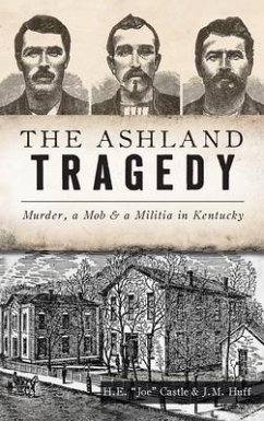 Ashland Tragedy: Murder, a Mob and a Militia in Kentucky - Castle, H. E. Joe; Huff, J. M.