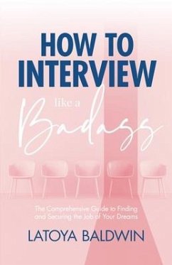 How to Interview Like a Badass: The Comprehensive Guide to Finding and Securing the Job of Your Dreams - Baldwin, Latoya