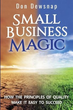 Small Business Magic: How the Principles of Quality Make it Easy to Succeed - Dewsnap, Don