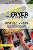 Air Fryer Toaster Oven Cookbook for Beginners: Crispy, Quick and Easy Recipes to Delight Your Family and Friends With Mouth Watering Meals