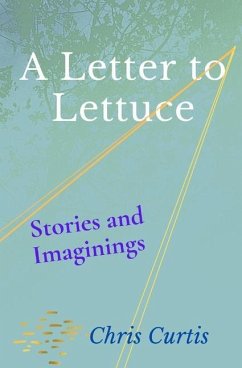 A Letter to Lettuce: Stories and Imaginings - Curtis, Chris