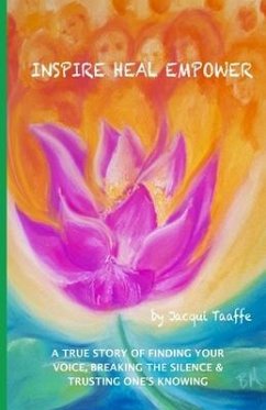 Inspire Heal Empower: A True Story of Finding Your Voice, Breaking the Silence & Trusting One's Knowing - Taaffe, Jacqui