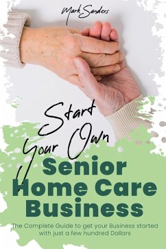 Start Your Own Senior Homecare Business - Sanders, Mark