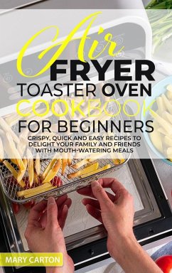 Air Fryer Toaster Oven Cookbook for Beginners: Crispy, Quick and Easy Recipes to Delight Your Family and Friends With Mouth Watering Meals - Carton, Mary