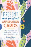 Present, Not Perfect Affirmation Cards: Daily Inspiration for Slowing Down, Letting Go, and Loving Who You Are