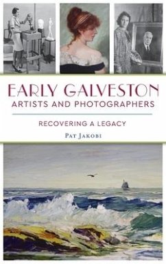 Early Galveston Artists and Photographers: Recovering a Legacy - Jakobi, Pat