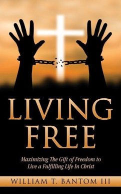 Living Free: Maximizing The Gift of Freedom to Live a Fulfilling Life In Christ - Bantom, William T.