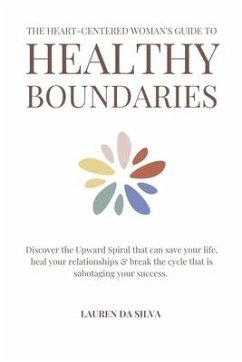 The Heart-Centered Woman's Guide to Healthy Boundaries: Discover the Upward Spiral That Can Save Your Life, Heal Your Relationships & Break the Cycle - Da Silva, Lauren