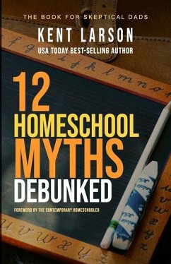 12 Homeschool Myths Debunked: The Book for Skeptical Dads - Larson, Kent