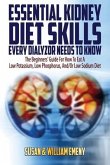 Essential Kidney Diet Skills Every Dialyzor Needs To Know: The Beginners' Guide For How To Eat A Low Potassium, Low Phosphorus, And/Or Low Sodium Diet