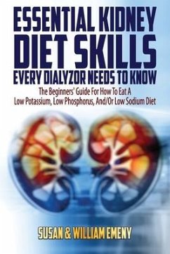 Essential Kidney Diet Skills Every Dialyzor Needs To Know: The Beginners' Guide For How To Eat A Low Potassium, Low Phosphorus, And/Or Low Sodium Diet - Emeny, William; Emeny, Susan