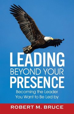 Leading Beyond Your Presence - Bruce, Robert M.