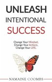 Unleash Intentional Success: Change Your Mindset. Change Your Actions. Change Your Life.