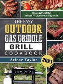 The Easy Outdoor Gas Griddle Grill Cookbook 2021: Simple & Delightful Recipes for Crunchy & Crispy Meals