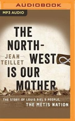 The North-West Is Our Mother: The Story of Louis Riel's People, the Métis Nation - Teillet, Jean
