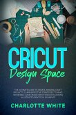 Cricut Design Space: The Ultimate Guide to Create Amazing Craft Projects. Learn Effective Strategies to Make Incredible Hand-Made Cricut Ideas Following Illustrated Practical Examples. (eBook, ePUB)