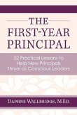 The First-Year Principal: 52 Practical Lessons to Help New Principals Thrive as Conscious Leaders