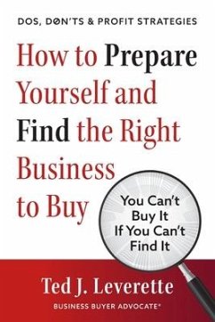 How to Prepare Yourself and Find the Right Business to Buy: You Can't Buy It If You Can't Find It - Leverette, Ted J.