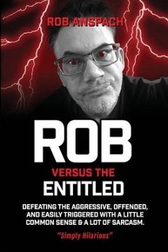 Rob Versus The Entitled: Defeating The Aggressive, Offended, and Easily Triggered With A Little Common Sense & A Lot Of Sarcasm. - Anspach, Rob